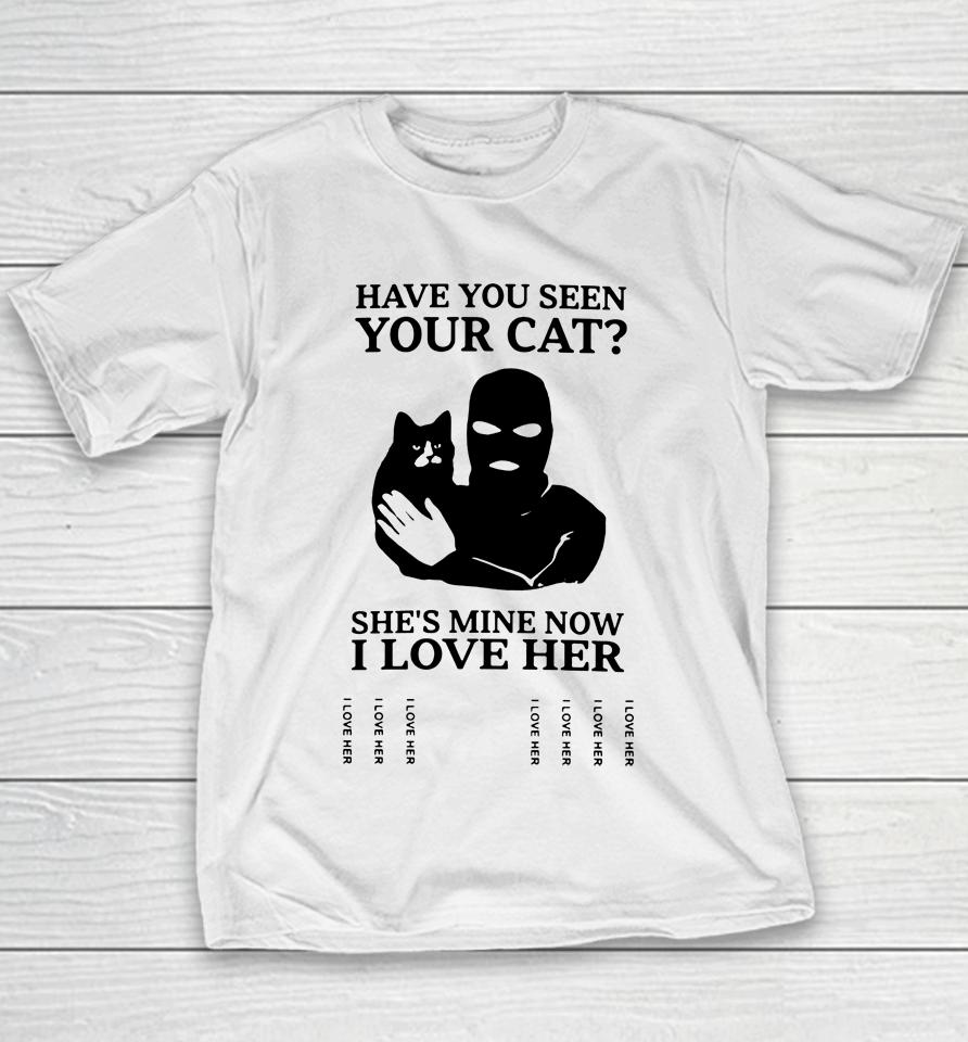 Have You Seen Your Cat She's Mine Now I Love Her Youth T-Shirt