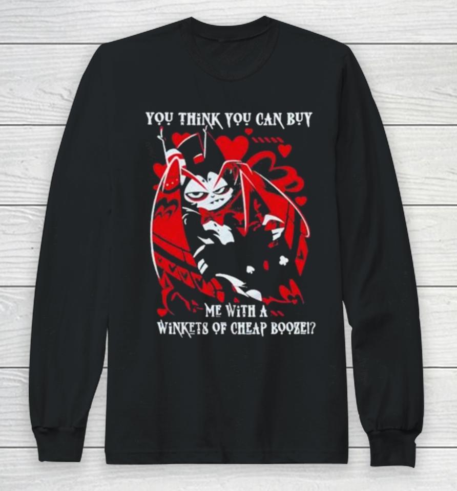 Hazbin Hotel You Think You Can Buy Me With A Winkets Of Cheap Booze Long Sleeve T-Shirt