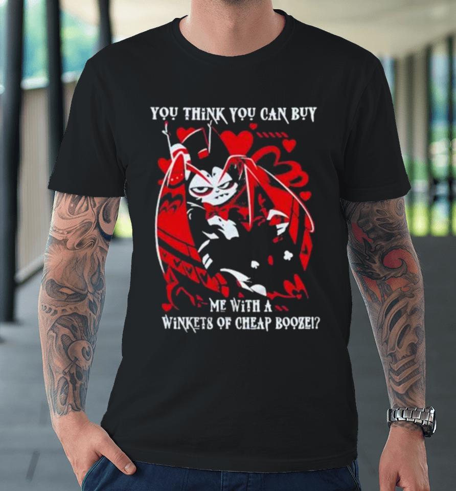 Hazbin Hotel You Think You Can Buy Me With A Winkets Of Cheap Booze Premium T-Shirt