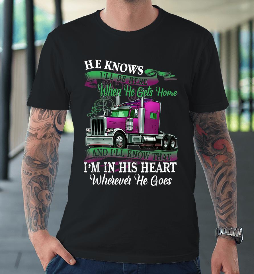 He Knows I'll Be Here When He Gets Home Funny Trucker's Wife Premium T-Shirt