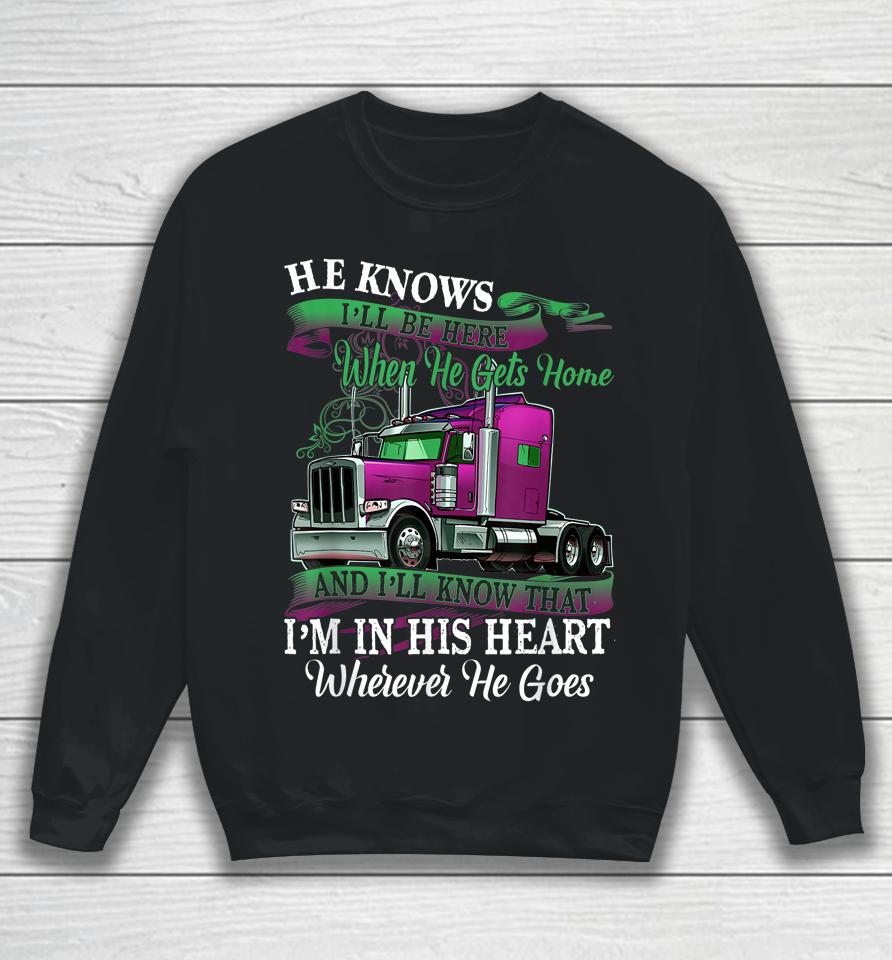 He Knows I'll Be Here When He Gets Home Funny Trucker's Wife Sweatshirt