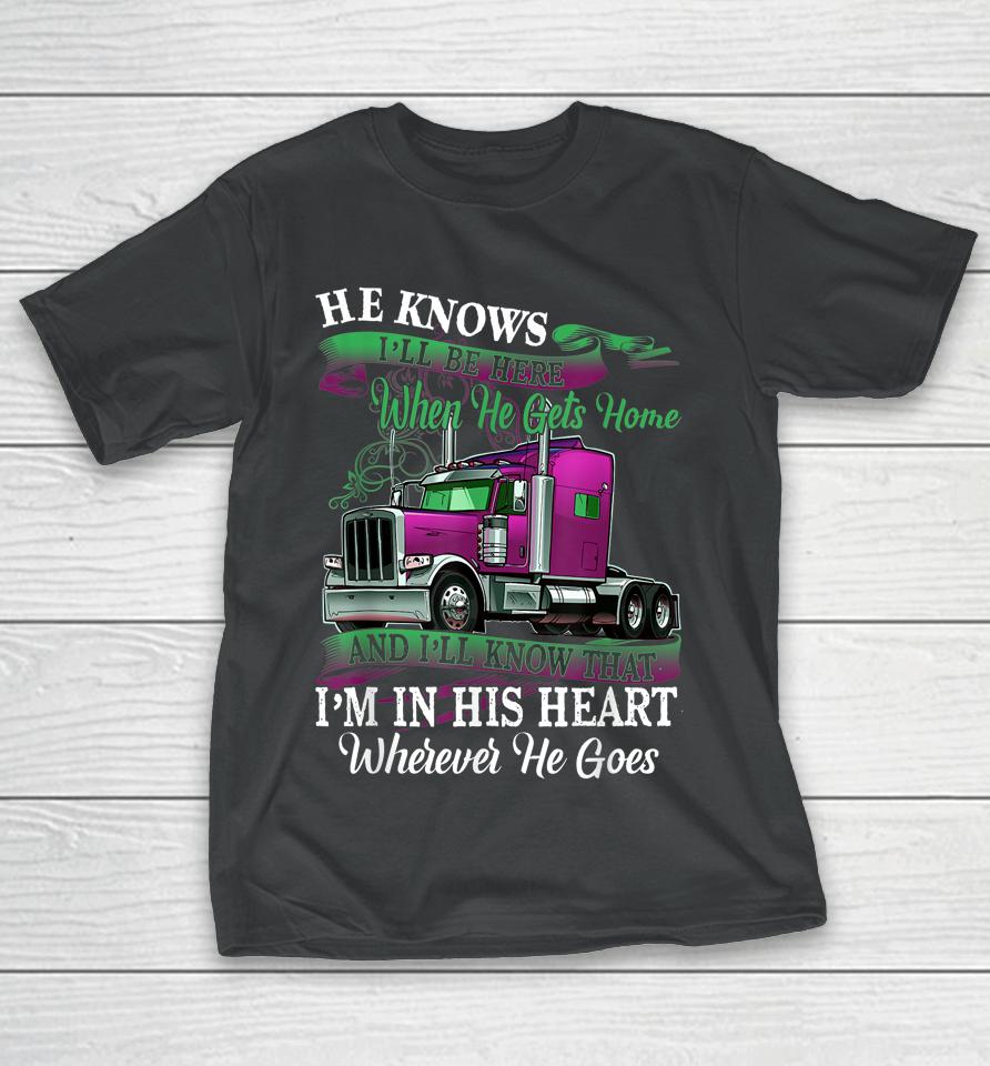 He Knows I'll Be Here When He Gets Home Funny Trucker's Wife T-Shirt