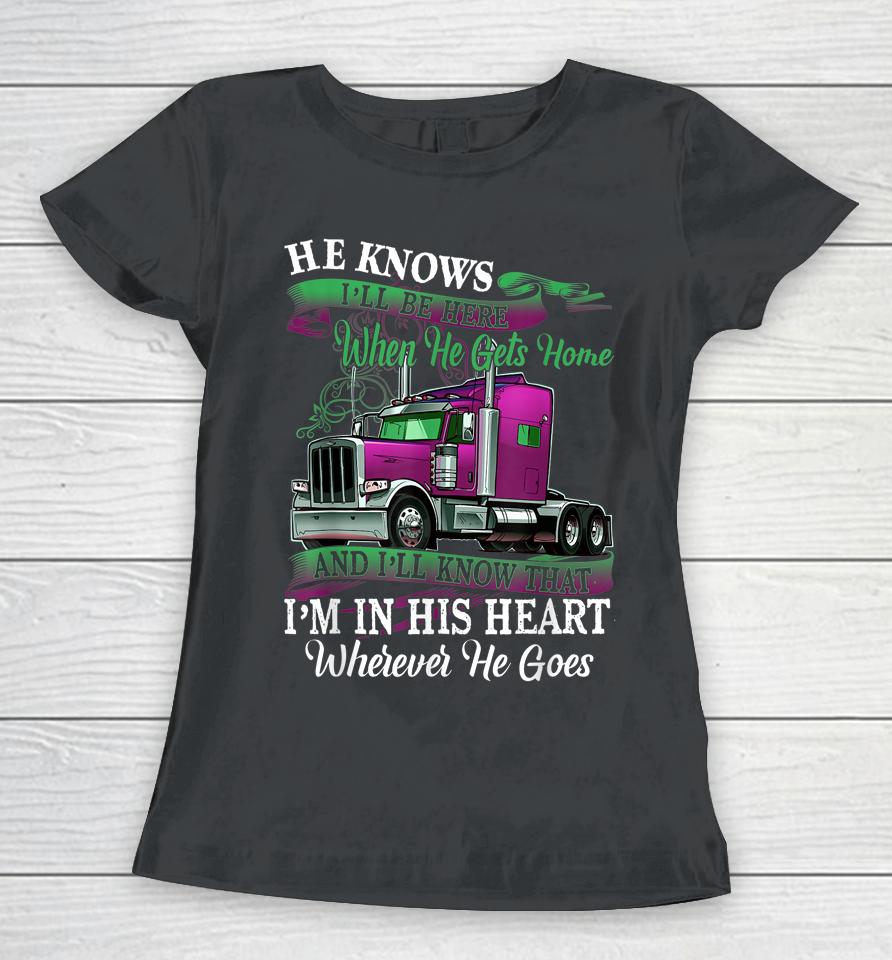 He Knows I'll Be Here When He Gets Home Funny Trucker's Wife Women T-Shirt