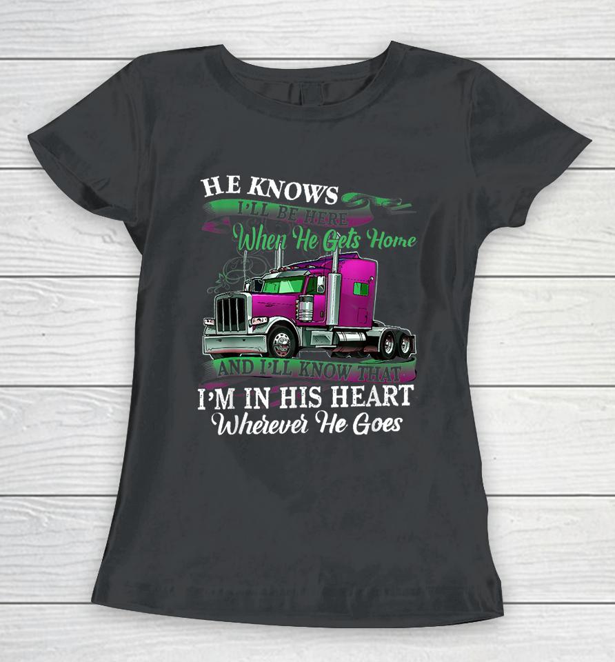 He Knows I'll Be Here When He Gets Home Funny Trucker's Wife Women T-Shirt