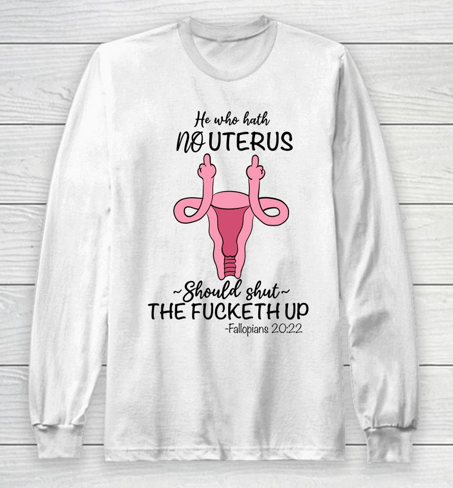 He Who Hath No Uterus Should Shut Up Fallopians 20 22 Finger Long Sleeve T-Shirt