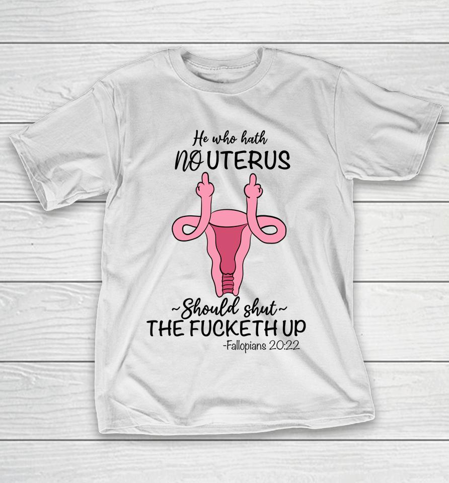 He Who Hath No Uterus Should Shut Up Fallopians 20 22 Finger T-Shirt