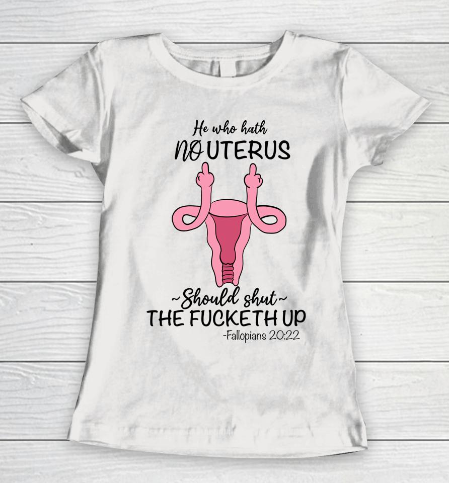 He Who Hath No Uterus Should Shut Up Fallopians 20 22 Finger Women T-Shirt