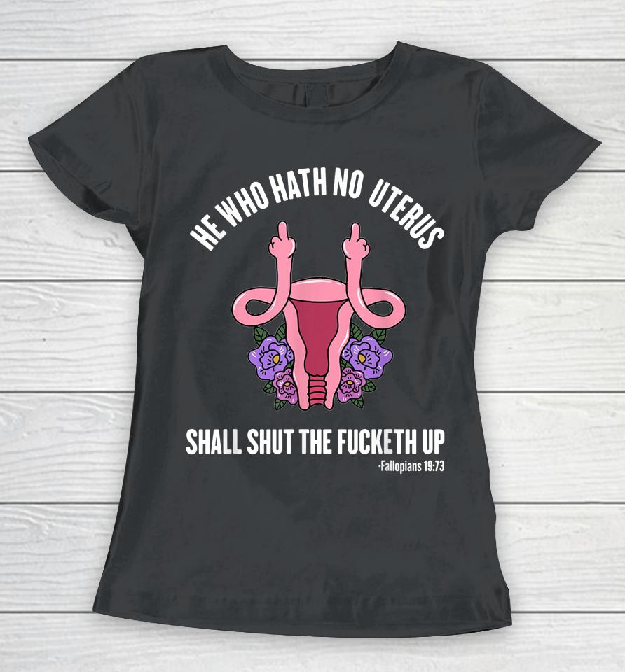 He Who Hath No Uterus Should Stfu Shirt He Who Hath Uterus Women T-Shirt