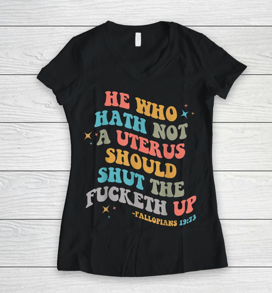 He Who Hath No Uterus Shut The Fucketh Up Women V-Neck T-Shirt