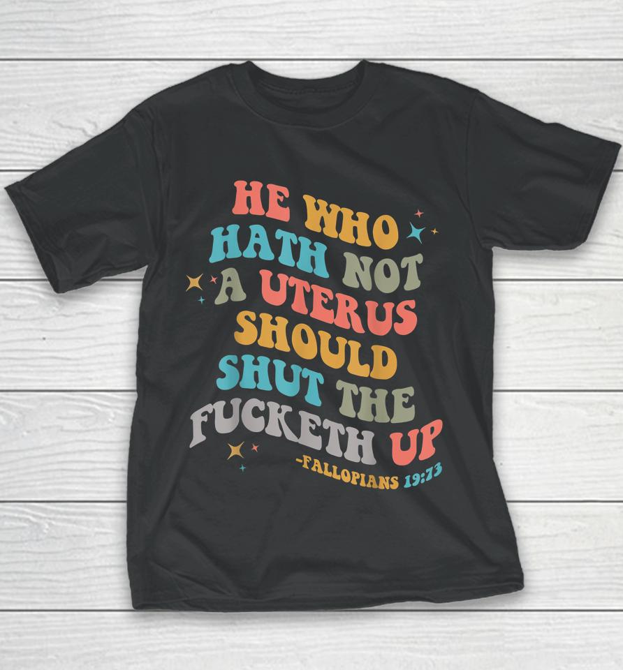 He Who Hath No Uterus Shut The Fucketh Up Youth T-Shirt