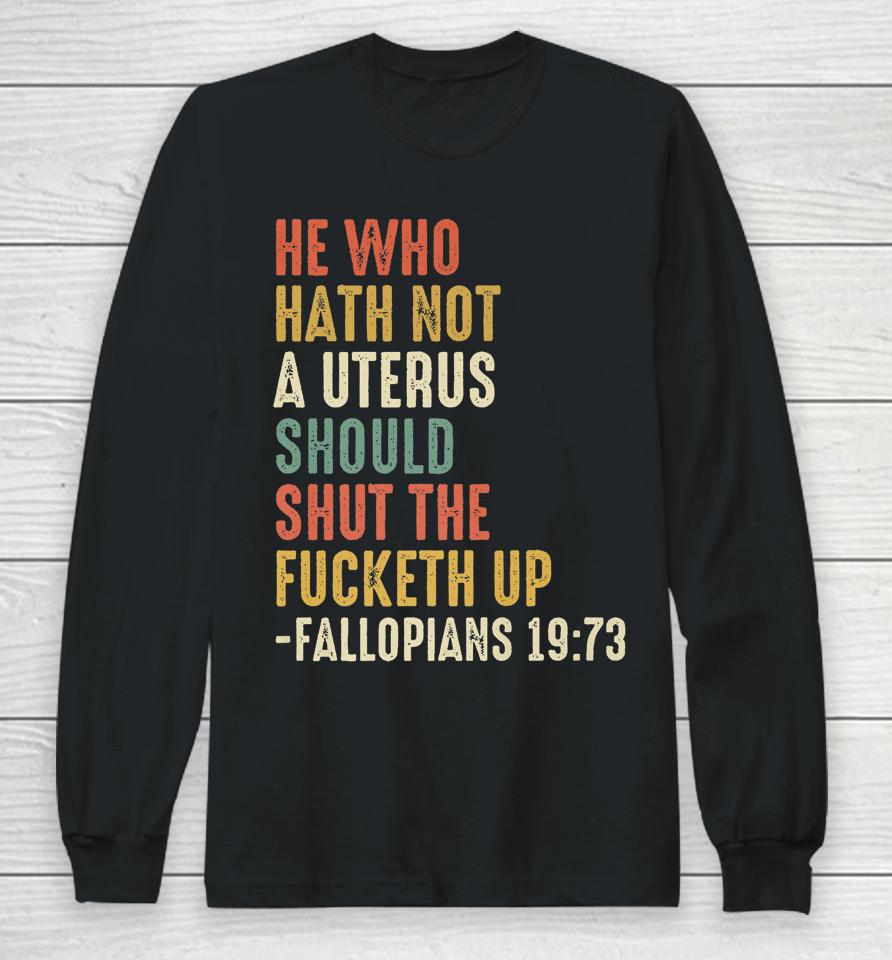 He Who Hath Not A Uterus Should Shut The Fucketh Uo Fallopi Long Sleeve T-Shirt
