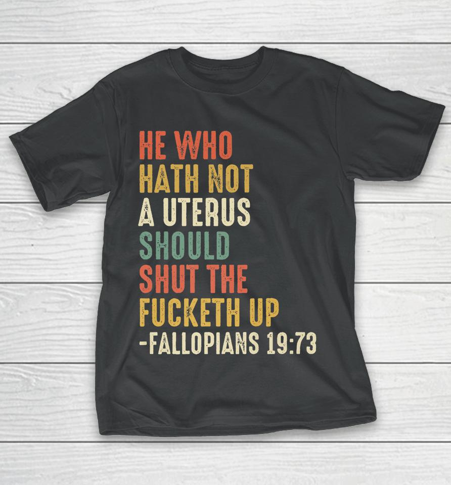 He Who Hath Not A Uterus Should Shut The Fucketh Uo Fallopi T-Shirt