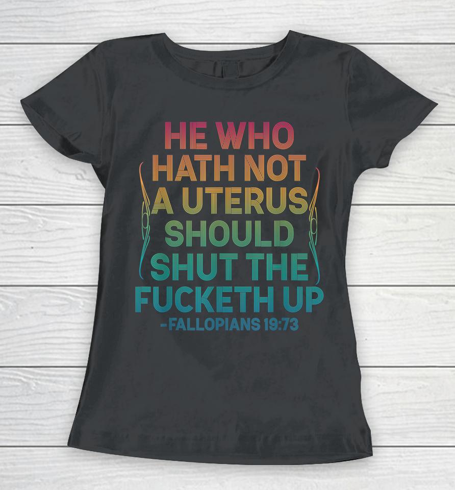 He Who Hath Not A Uterus Should Shut The Fucketh Up Vintage Women T-Shirt