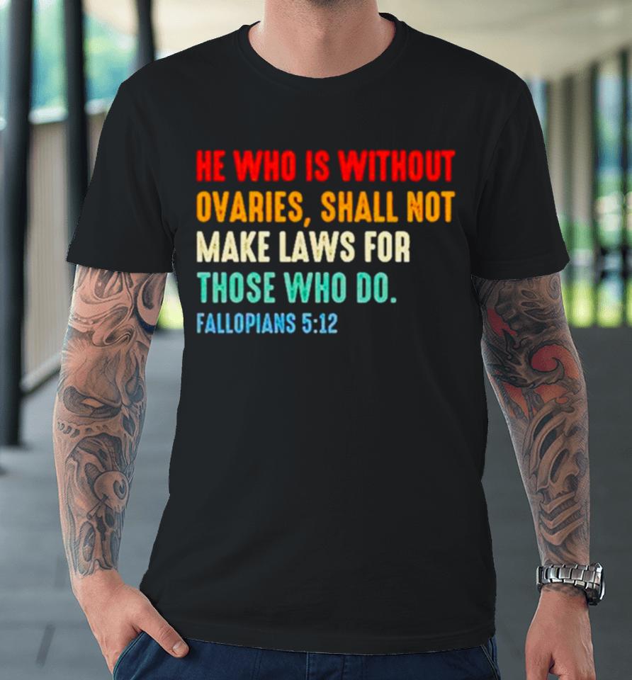 He Who Is Without Ovaries Fallopians 5 12 Vintage Premium T-Shirt