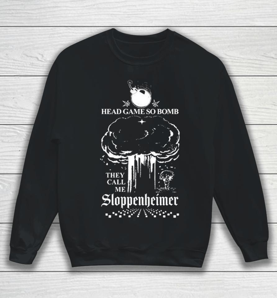 Head Game So Bomb They Call Me Sloppenheimer Sweatshirt