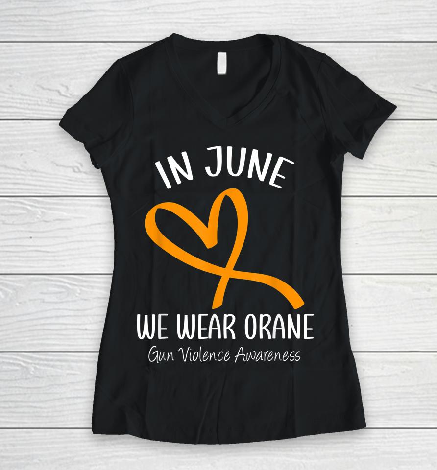 Heart In June We Wear Orange Gun Violence Awareness Ribbon Women V-Neck T-Shirt
