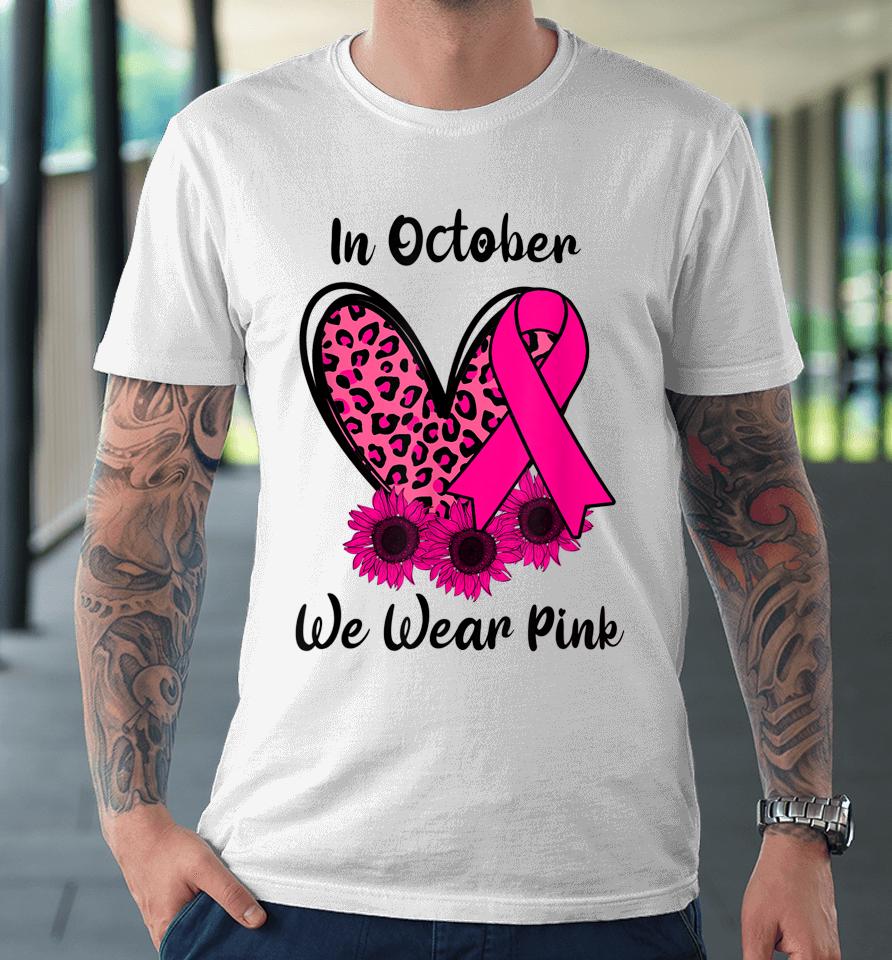 Heart Leopard Sunflower Ribbon We Wear Pink Breast Cancer Premium T-Shirt