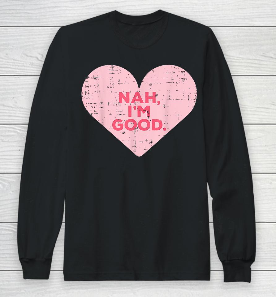 Heart Nah Im Good Anti Valentines Day Single Awareness Gift Long Sleeve T-Shirt