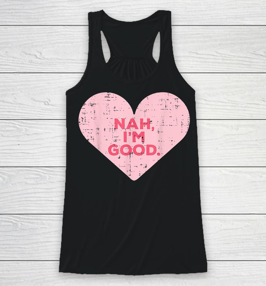 Heart Nah Im Good Anti Valentines Day Single Awareness Gift Racerback Tank