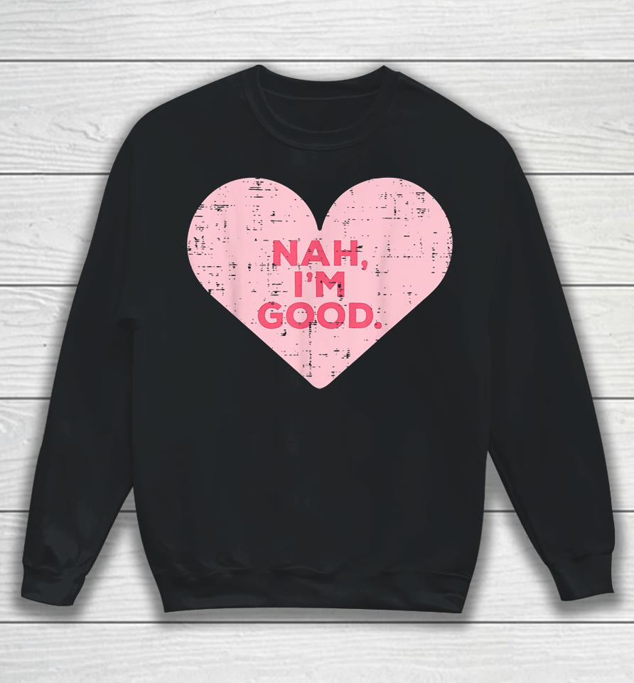 Heart Nah Im Good Anti Valentines Day Single Awareness Gift Sweatshirt