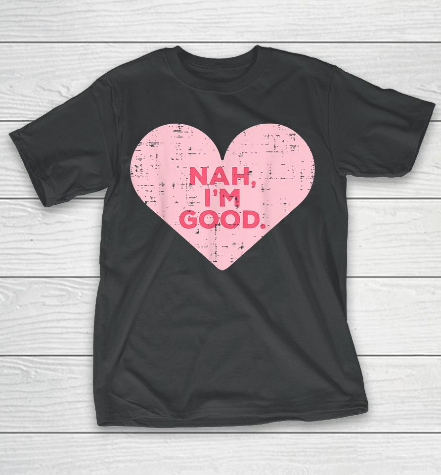 Heart Nah Im Good Anti Valentines Day Single Awareness Gift T-Shirt