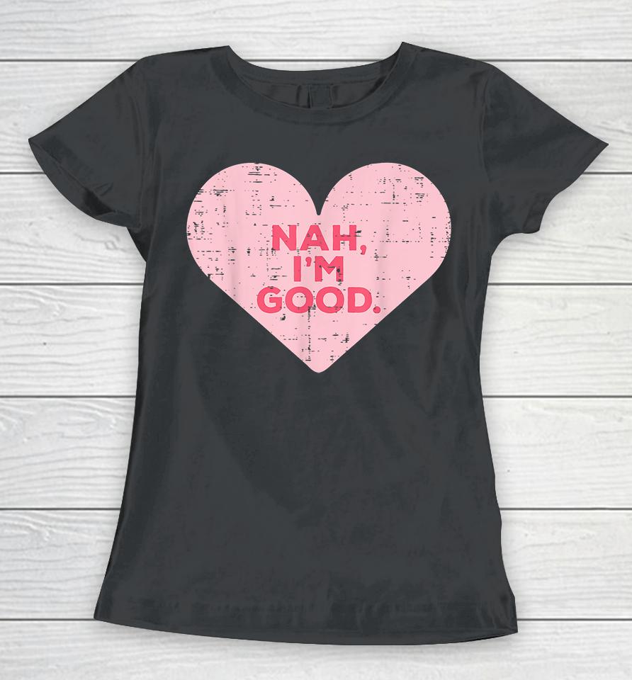 Heart Nah Im Good Anti Valentines Day Single Awareness Gift Women T-Shirt