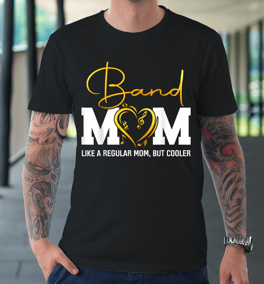 Heart Proud Marching Band Mom Like A Regular Mom But Cooler Premium T-Shirt