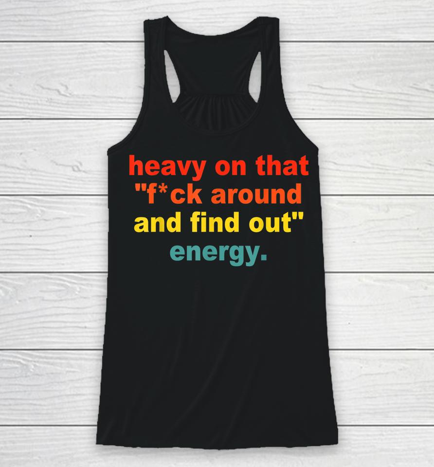 Heavy On That Fuck Around And Find Out Energy Racerback Tank