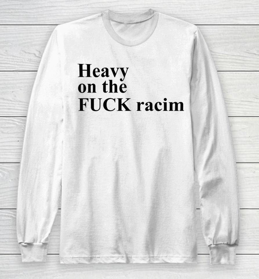 Heavy On The Fuck Racism Sshirts Long Sleeve T-Shirt