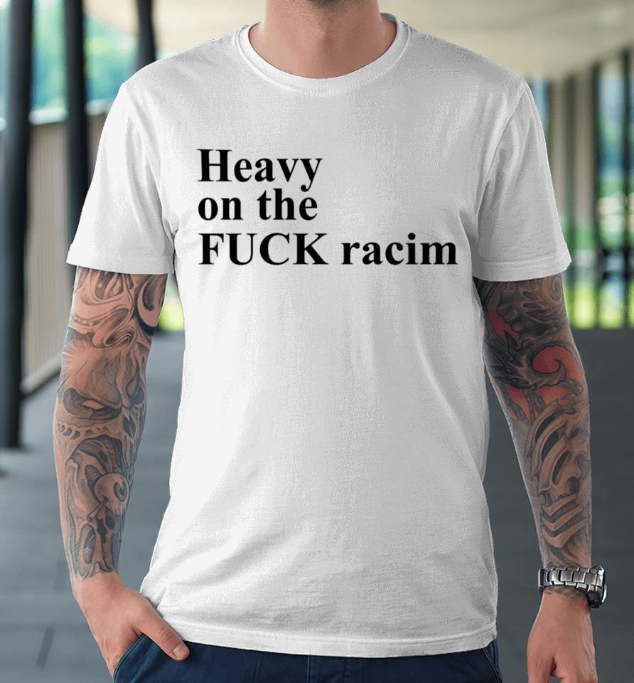 Heavy On The Fuck Racism Sshirts Premium T-Shirt
