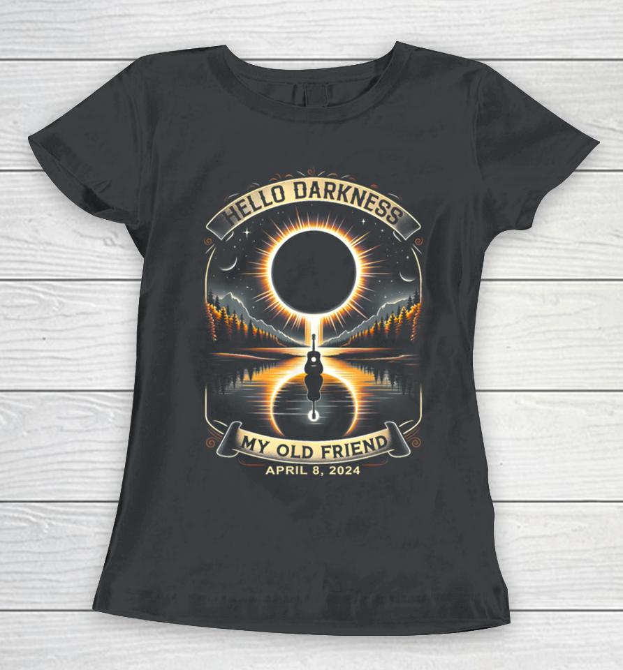 Hello Darkness My Old Friend Solar Eclipse April 8, 2024 Tee Women T-Shirt