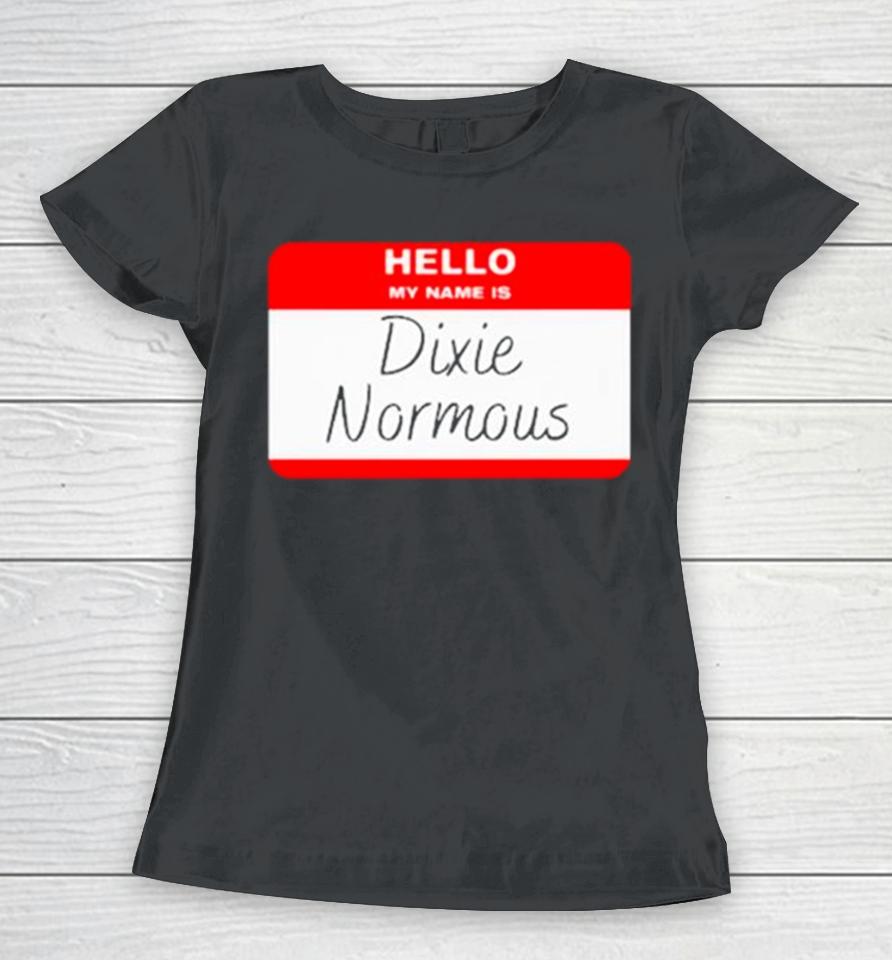 Hello My Name Is Dixie Normous Women T-Shirt