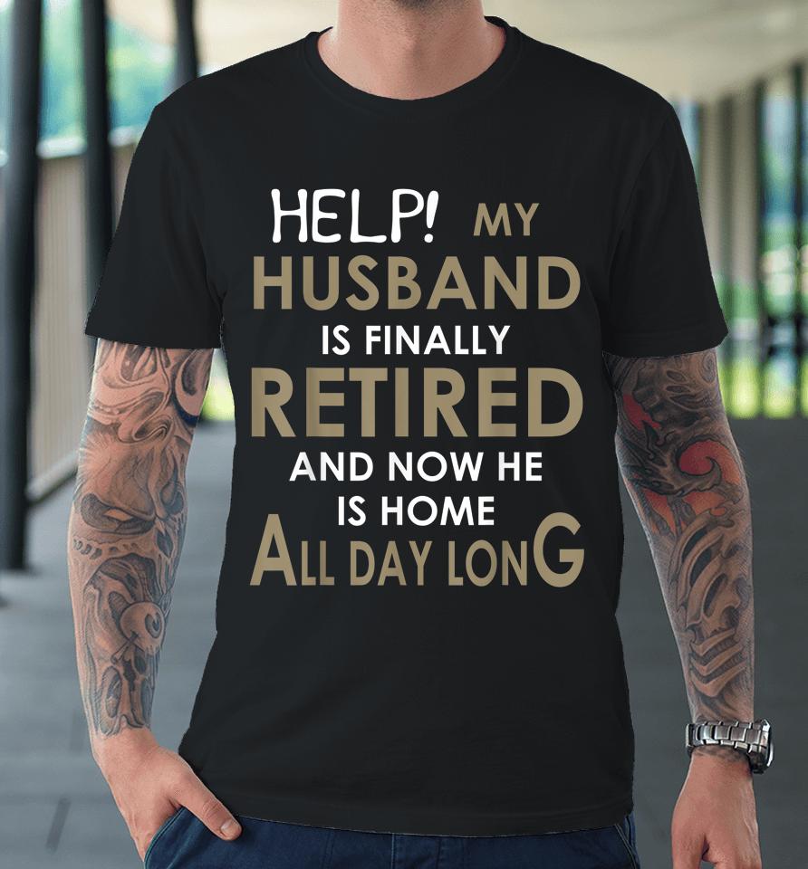 Help My Husband Is Finally Retired And Now He Is Home Premium T-Shirt