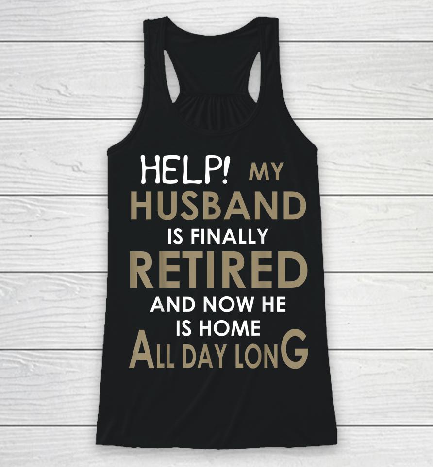 Help My Husband Is Finally Retired And Now He Is Home Racerback Tank