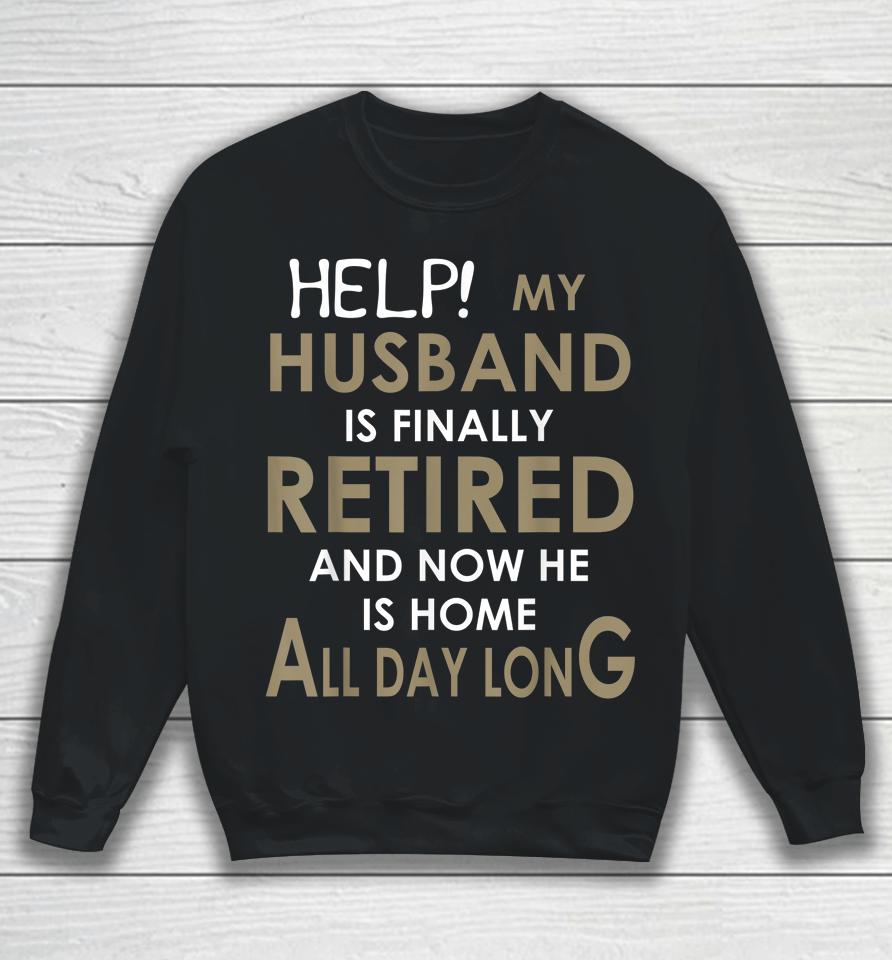 Help My Husband Is Finally Retired And Now He Is Home Sweatshirt