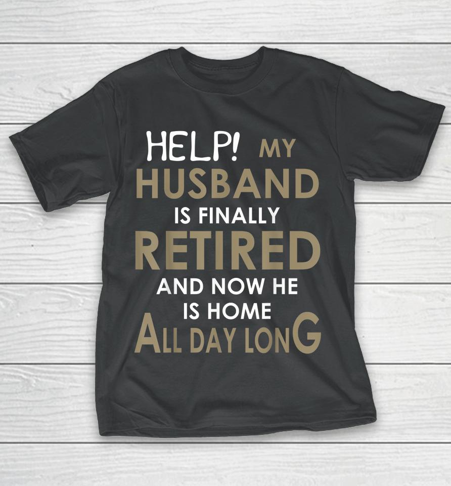 Help My Husband Is Finally Retired And Now He Is Home T-Shirt