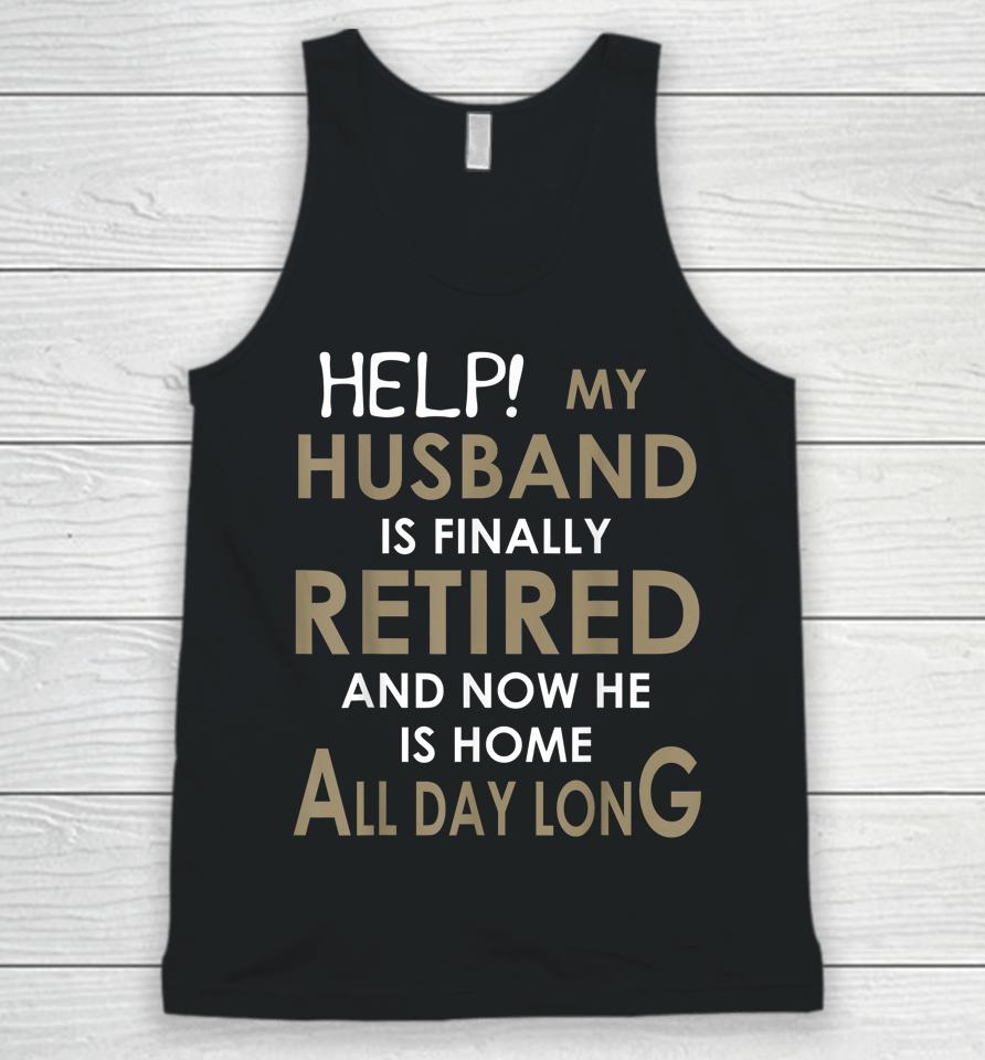 Help My Husband Is Finally Retired And Now He Is Home Unisex Tank Top