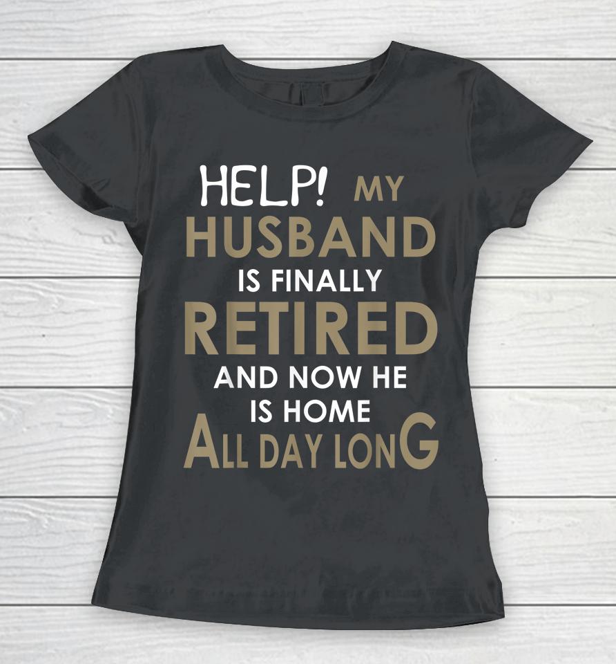 Help My Husband Is Finally Retired And Now He Is Home Women T-Shirt