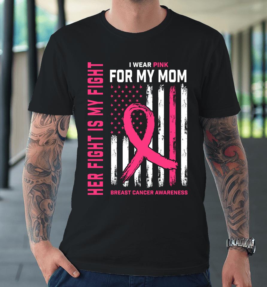 Her Fight Is My Fight I Wear Pink For My Mom Breast Cancer Premium T-Shirt