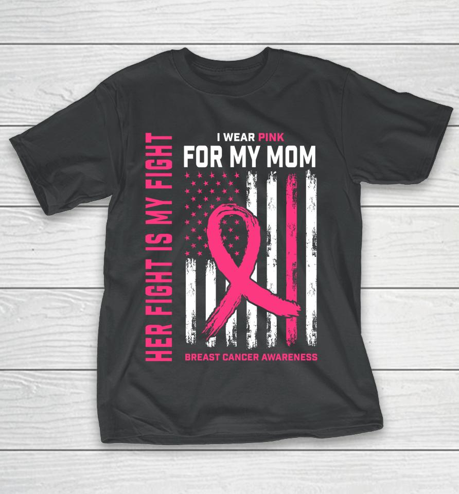 Her Fight Is My Fight I Wear Pink For My Mom Breast Cancer T-Shirt