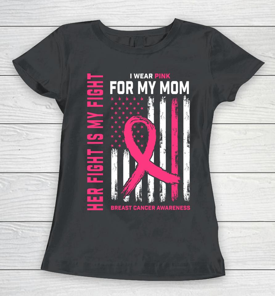 Her Fight Is My Fight I Wear Pink For My Mom Breast Cancer Women T-Shirt