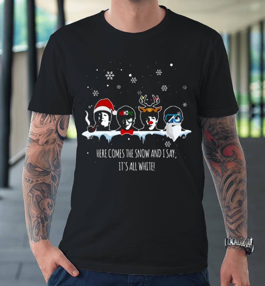 Here Comes The Snow And It’s All White Premium T-Shirt