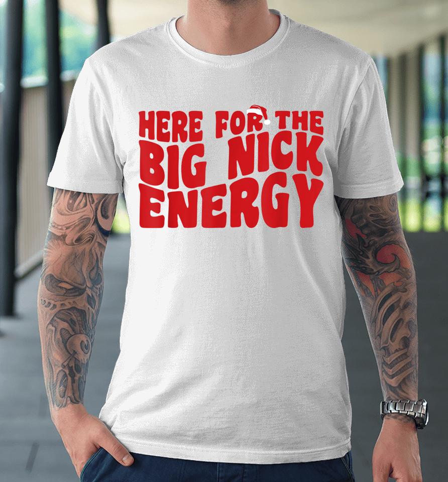 Here For The Big Nick Energy Funny Naughty Santa Christmas Premium T-Shirt