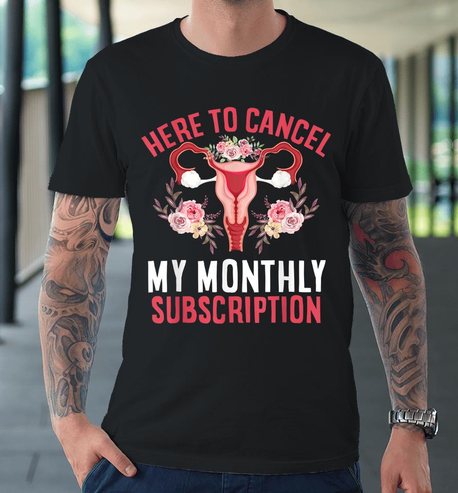 Here To Cancel My Monthly Subscription Hysterectomy Uterus Premium T-Shirt
