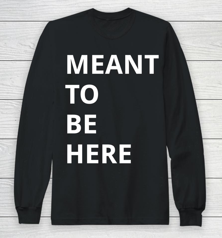 Here To Live Mean To Be Here Long Sleeve T-Shirt