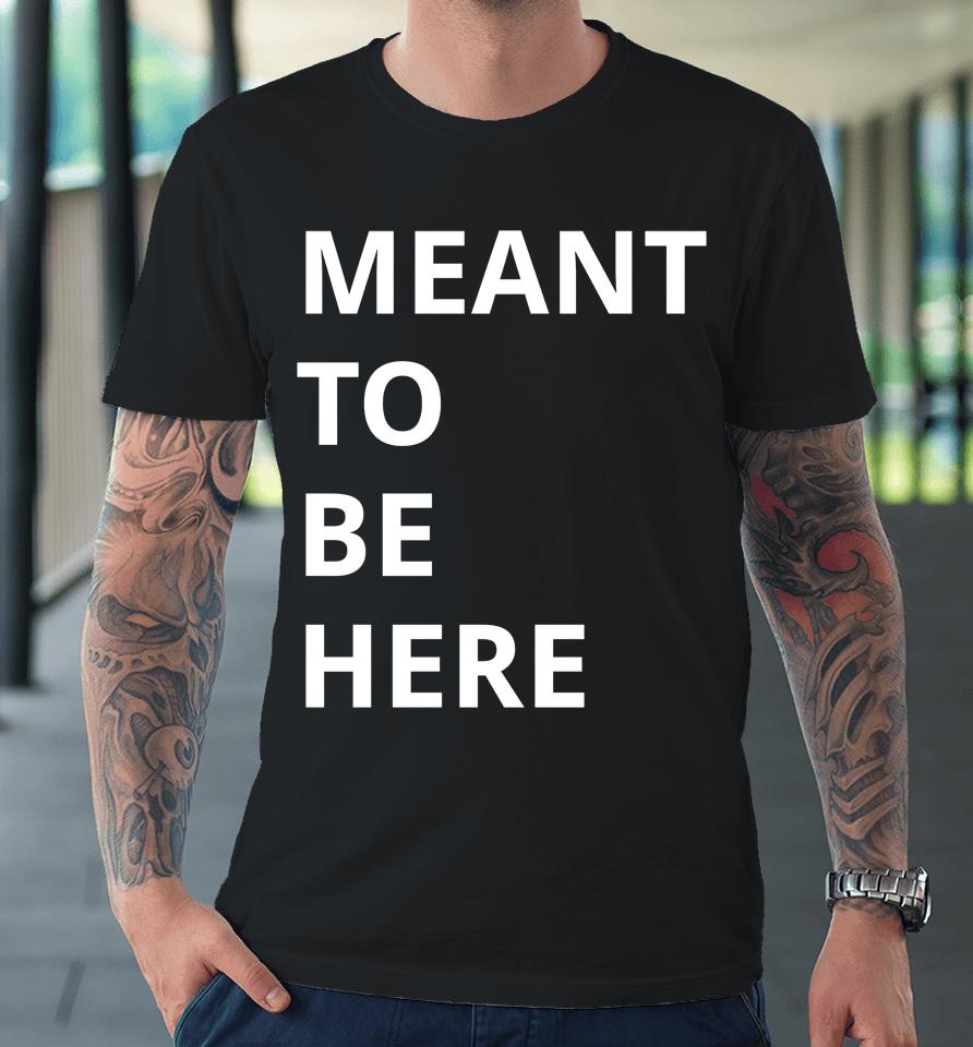 Here To Live Mean To Be Here Premium T-Shirt