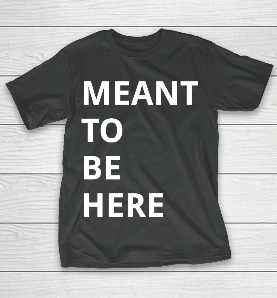 Here To Live Mean To Be Here T-Shirt
