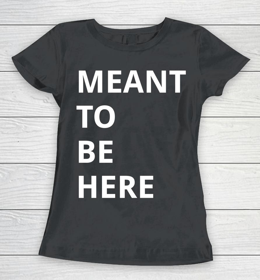 Here To Live Mean To Be Here Women T-Shirt