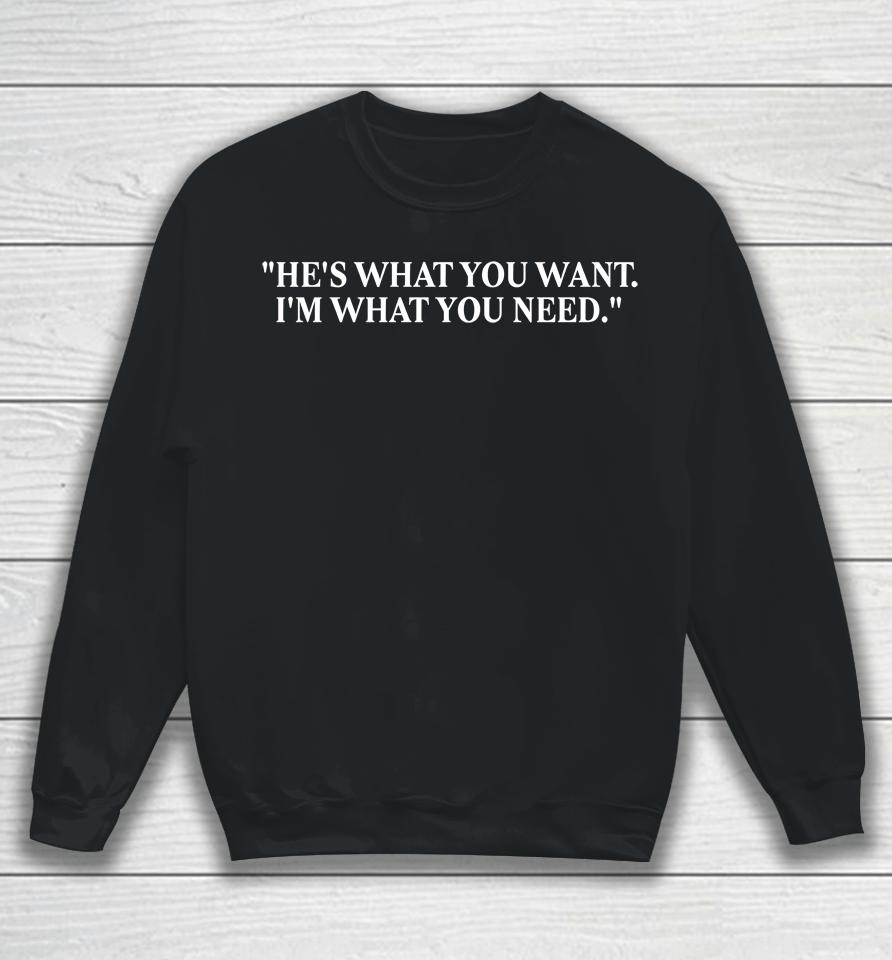 He's What You Want I'm What You Need Sweatshirt