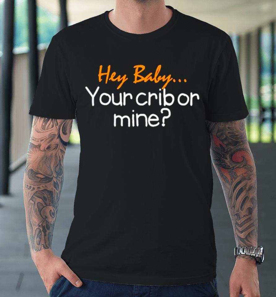 Hey Baby Your Crib Or Mine Premium T-Shirt